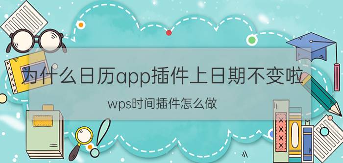 为什么日历app插件上日期不变啦 wps时间插件怎么做？